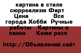 картина в стиле сюрреализм-Фарт › Цена ­ 21 000 - Все города Хобби. Ручные работы » Картины и панно   . Коми респ.